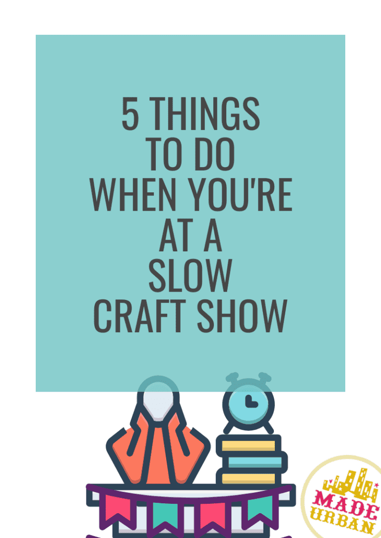 5 Things To Do when you're at a Slow Craft Show