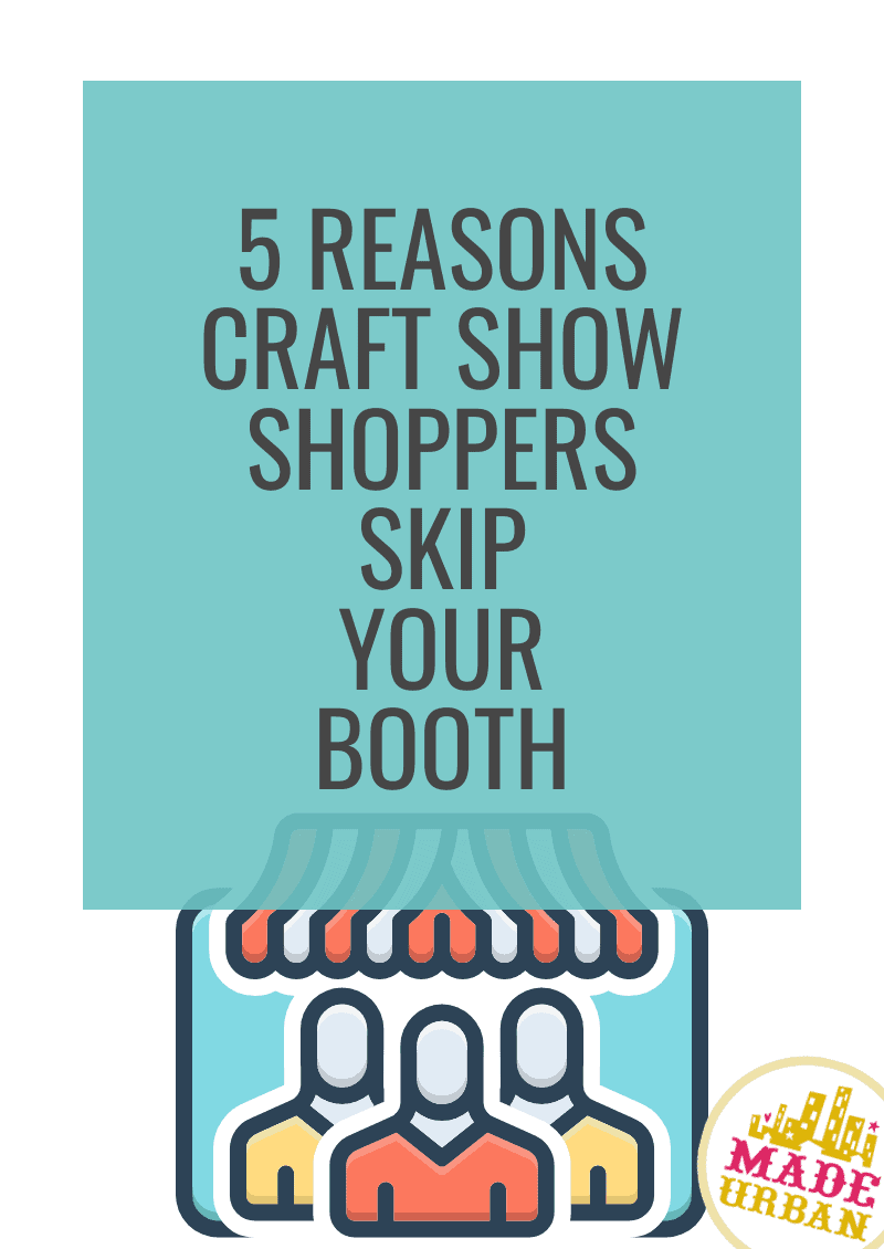 5 Reasons Craft Show Shoppers Skip your Booth - Made Urban